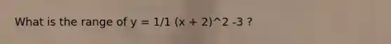 What is the range of y = 1/1 (x + 2)^2 -3 ?