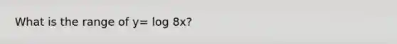 What is the range of y= log 8x?