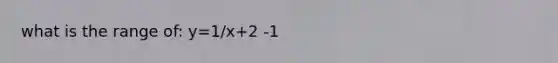 what is the range of: y=1/x+2 -1