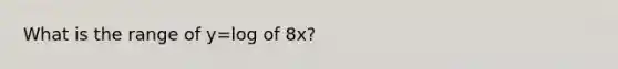 What is the range of y=log of 8x?