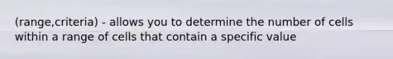 (range,criteria) - allows you to determine the number of cells within a range of cells that contain a specific value