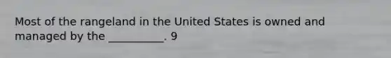 Most of the rangeland in the United States is owned and managed by the __________. 9