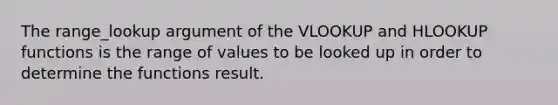 The range_lookup argument of the VLOOKUP and HLOOKUP functions is the range of values to be looked up in order to determine the functions result.