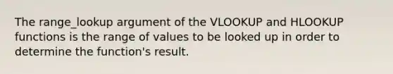 The range_lookup argument of the VLOOKUP and HLOOKUP functions is the range of values to be looked up in order to determine the function's result.