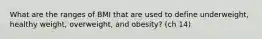 What are the ranges of BMI that are used to define underweight, healthy weight, overweight, and obesity? (ch 14)