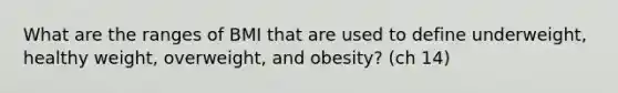 What are the ranges of BMI that are used to define underweight, healthy weight, overweight, and obesity? (ch 14)