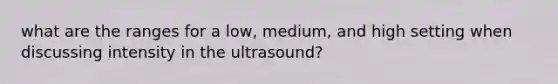 what are the ranges for a low, medium, and high setting when discussing intensity in the ultrasound?