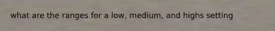 what are the ranges for a low, medium, and highs setting