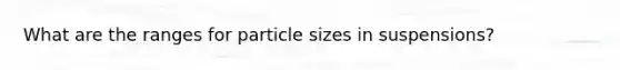 What are the ranges for particle sizes in suspensions?