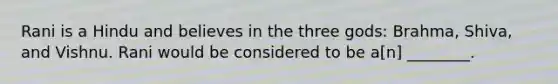 Rani is a Hindu and believes in the three gods: Brahma, Shiva, and Vishnu. Rani would be considered to be a[n] ________.