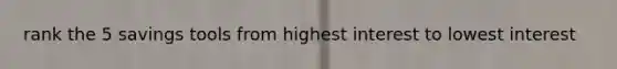 rank the 5 savings tools from highest interest to lowest interest