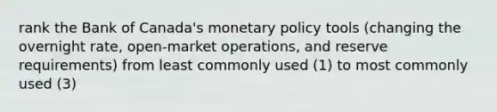 rank the Bank of Canada's <a href='https://www.questionai.com/knowledge/kEE0G7Llsx-monetary-policy' class='anchor-knowledge'>monetary policy</a> tools (changing the overnight rate, open-market operations, and reserve requirements) from least commonly used (1) to most commonly used (3)