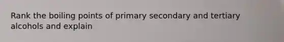 Rank the boiling points of primary secondary and tertiary alcohols and explain