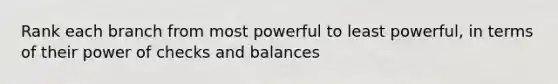 Rank each branch from most powerful to least powerful, in terms of their power of checks and balances