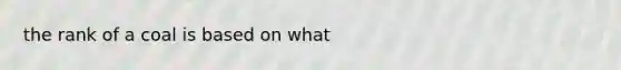 the rank of a coal is based on what