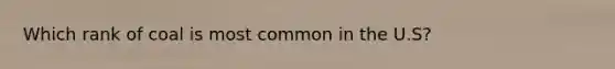 Which rank of coal is most common in the U.S?