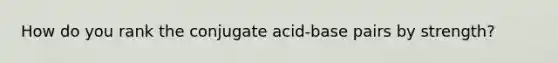 How do you rank the conjugate acid-base pairs by strength?