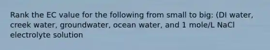 Rank the EC value for the following from small to big: (DI water, creek water, groundwater, ocean water, and 1 mole/L NaCl electrolyte solution