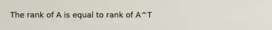 The rank of A is equal to rank of A^T