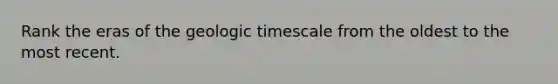 Rank the eras of the geologic timescale from the oldest to the most recent.