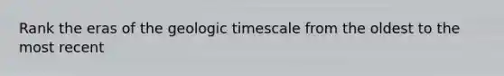 Rank the eras of the geologic timescale from the oldest to the most recent