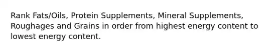 Rank Fats/Oils, Protein Supplements, Mineral Supplements, Roughages and Grains in order from highest energy content to lowest energy content.