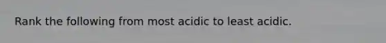 Rank the following from most acidic to least acidic.