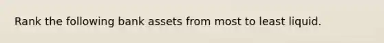 Rank the following bank assets from most to least liquid.