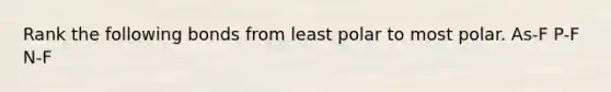 Rank the following bonds from least polar to most polar. As-F P-F N-F