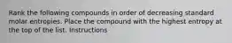 Rank the following compounds in order of decreasing standard molar entropies. Place the compound with the highest entropy at the top of the list. Instructions