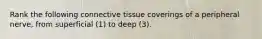 Rank the following connective tissue coverings of a peripheral nerve, from superficial (1) to deep (3).