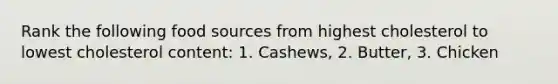 Rank the following food sources from highest cholesterol to lowest cholesterol content: 1. Cashews, 2. Butter, 3. Chicken