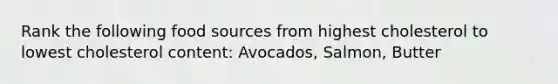 Rank the following food sources from highest cholesterol to lowest cholesterol content: Avocados, Salmon, Butter