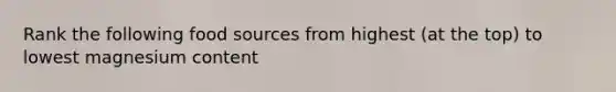 Rank the following food sources from highest (at the top) to lowest magnesium content