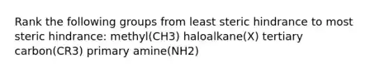 Rank the following groups from least steric hindrance to most steric hindrance: methyl(CH3) haloalkane(X) tertiary carbon(CR3) primary amine(NH2)