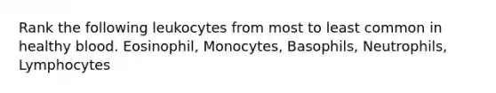 Rank the following leukocytes from most to least common in healthy blood. Eosinophil, Monocytes, Basophils, Neutrophils, Lymphocytes