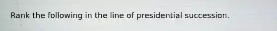 Rank the following in the line of presidential succession.