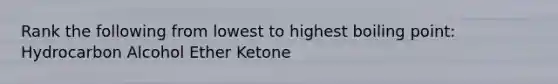 Rank the following from lowest to highest boiling point: Hydrocarbon Alcohol Ether Ketone