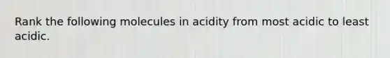 Rank the following molecules in acidity from most acidic to least acidic.