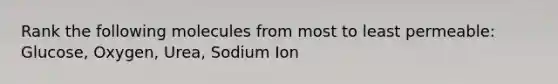 Rank the following molecules from most to least permeable: Glucose, Oxygen, Urea, Sodium Ion