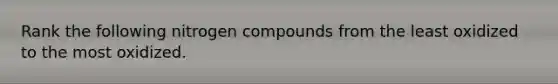 Rank the following nitrogen compounds from the least oxidized to the most oxidized.