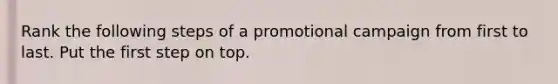 Rank the following steps of a promotional campaign from first to last. Put the first step on top.