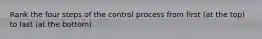 Rank the four steps of the control process from first (at the top) to last (at the bottom).