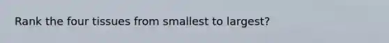 Rank the four tissues from smallest to largest?