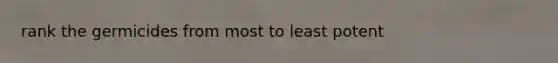 rank the germicides from most to least potent