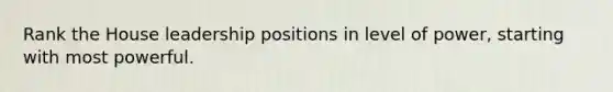 Rank the House leadership positions in level of power, starting with most powerful.