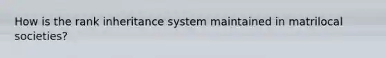 How is the rank inheritance system maintained in matrilocal societies?