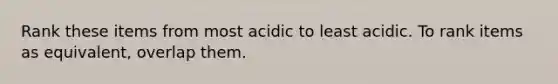 Rank these items from most acidic to least acidic. To rank items as equivalent, overlap them.