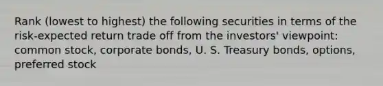 Rank (lowest to highest) the following securities in terms of the risk-expected return trade off from the investors' viewpoint: common stock, corporate bonds, U. S. Treasury bonds, options, preferred stock