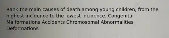 Rank the main causes of death among young children, from the highest incidence to the lowest incidence. Congenital Malformations Accidents Chromosomal Abnormalities Deformations